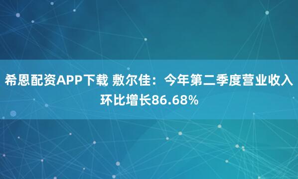 希恩配资APP下载 敷尔佳：今年第二季度营业收入环比增长86.68%