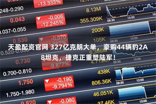 天盈配资官网 327亿克朗大单，豪购44辆豹2A8坦克，捷克正重塑陆军！