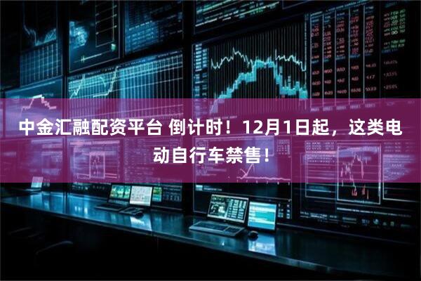 中金汇融配资平台 倒计时！12月1日起，这类电动自行车禁售！