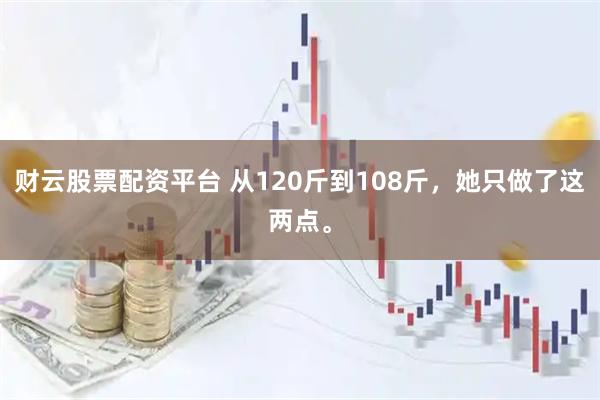 财云股票配资平台 从120斤到108斤，她只做了这两点。