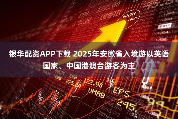 银华配资APP下载 2025年安徽省入境游以英语国家、中国港澳台游客为主