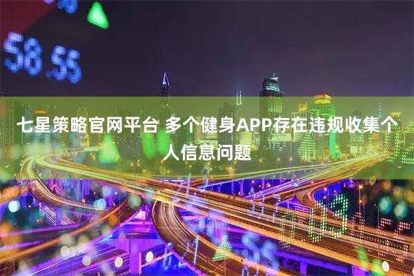 七星策略官网平台 多个健身APP存在违规收集个人信息问题
