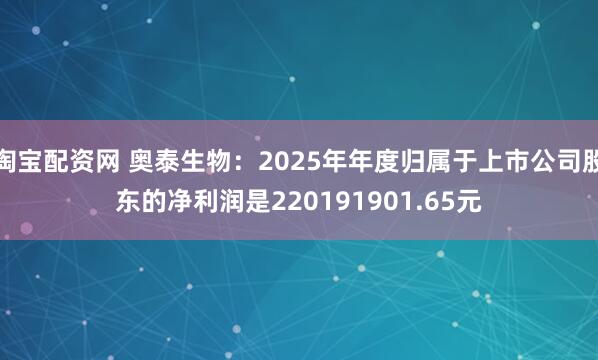 淘宝配资网 奥泰生物：2025年年度归属于上市公司股东的净利润是220191901.65元