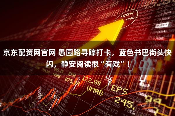 京东配资网官网 愚园路寻踪打卡，蓝色书巴街头快闪，静安阅读很“有戏”！