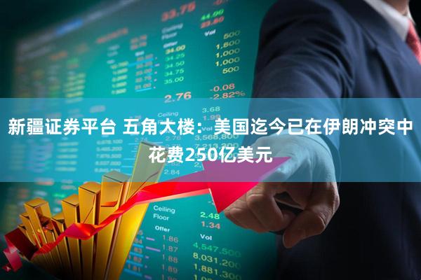 新疆证券平台 五角大楼：美国迄今已在伊朗冲突中花费250亿美元