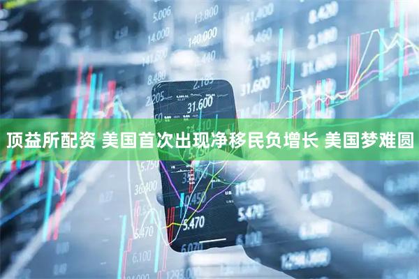 顶益所配资 美国首次出现净移民负增长 美国梦难圆