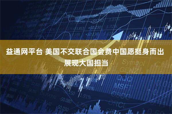 益通网平台 美国不交联合国会费中国愿挺身而出 展现大国担当